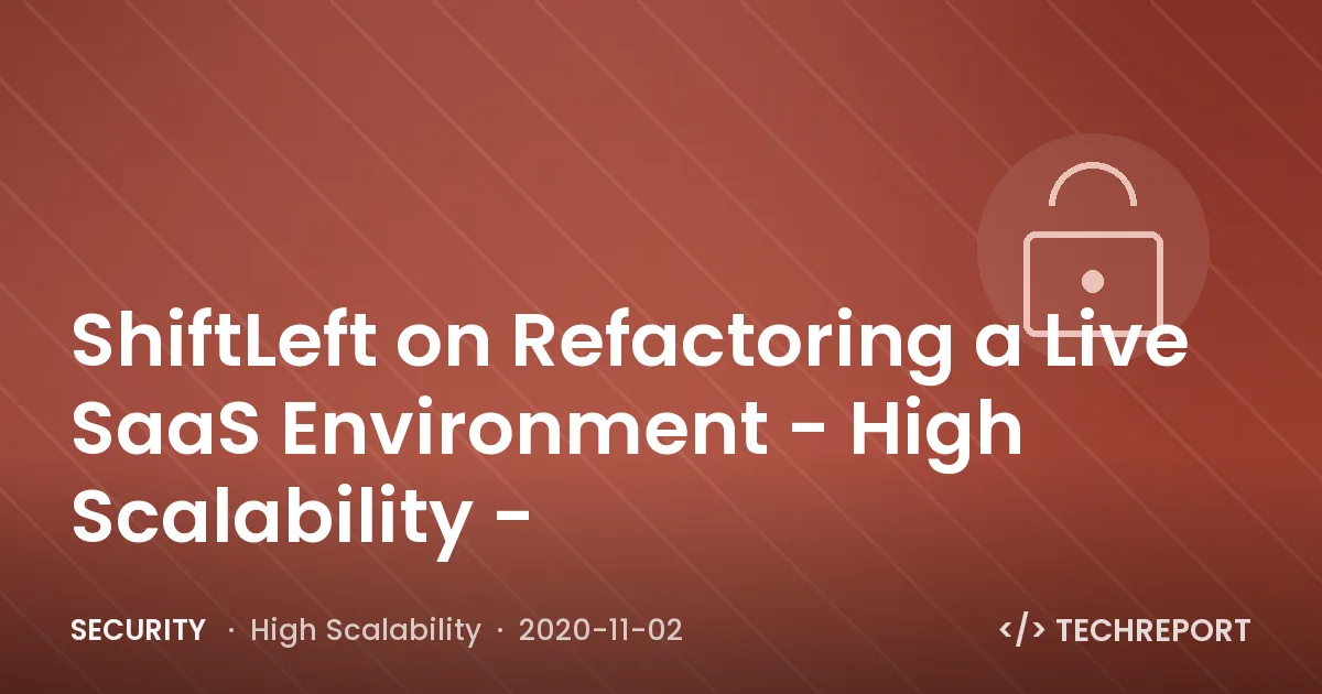 Security — ShiftLeft on Refactoring a Live SaaS Environment - High Scalability -