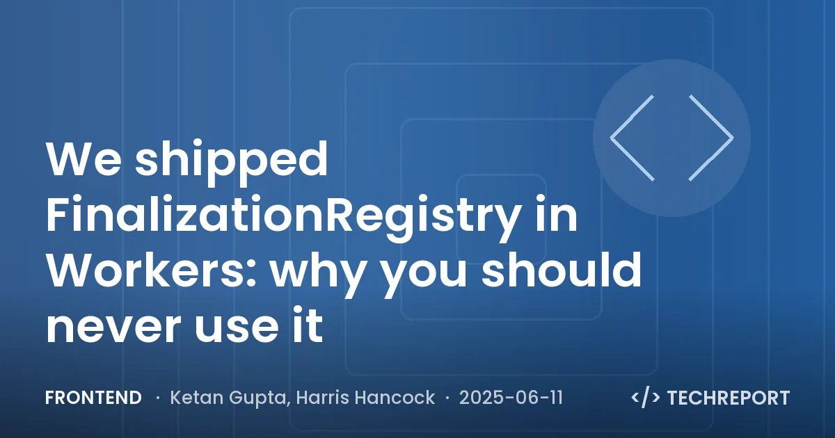 Frontend — We shipped FinalizationRegistry in Workers: why you should never use it