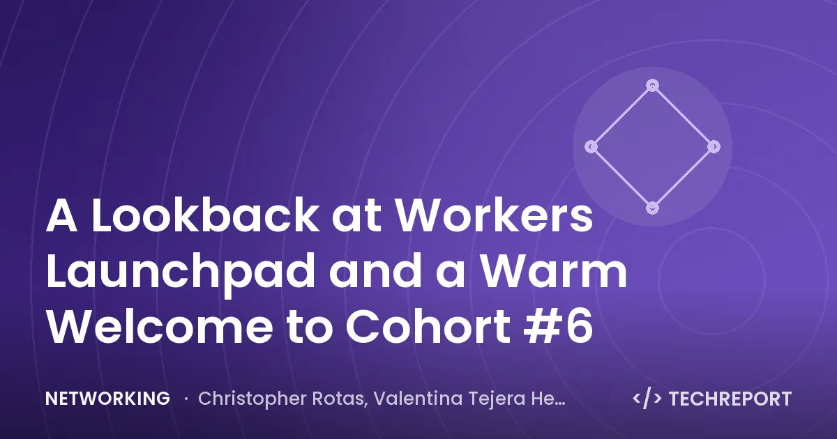 Networking — A Lookback at Workers Launchpad and a Warm Welcome to Cohort #6