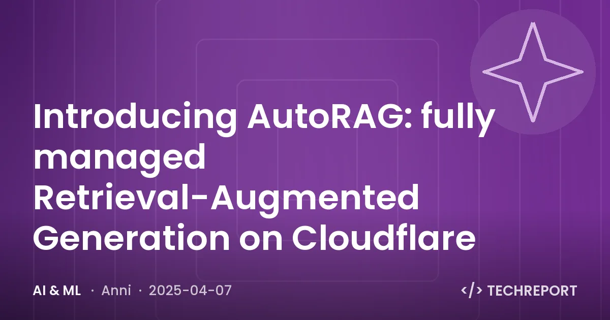 AI & ML — Introducing AutoRAG: fully managed Retrieval-Augmented Generation on Cloudflare
