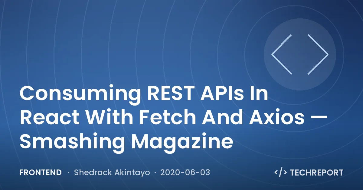Frontend — Consuming REST APIs In React With Fetch And Axios — Smashing Magazine