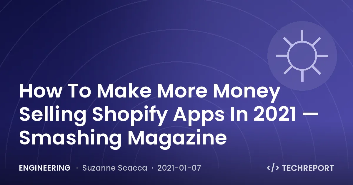 Engineering — How To Make More Money Selling Shopify Apps In 2021 — Smashing Magazine
