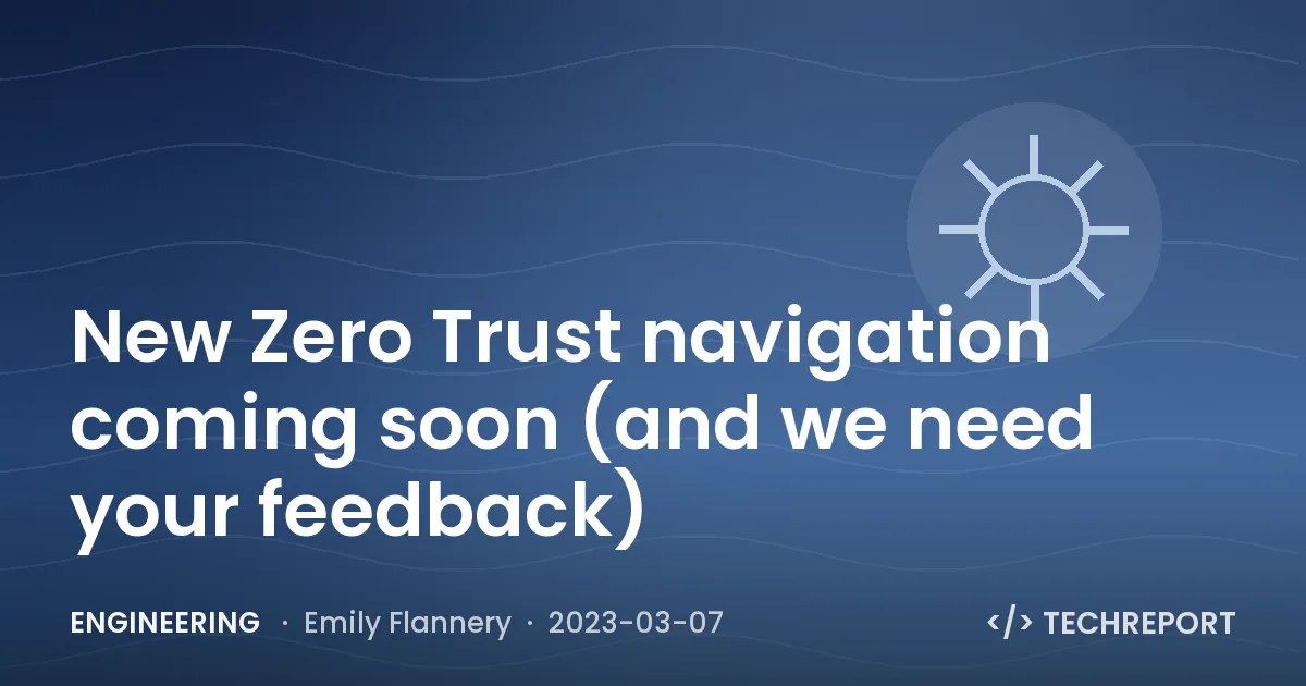 New Zero Trust navigation coming soon (and we need your feedback)