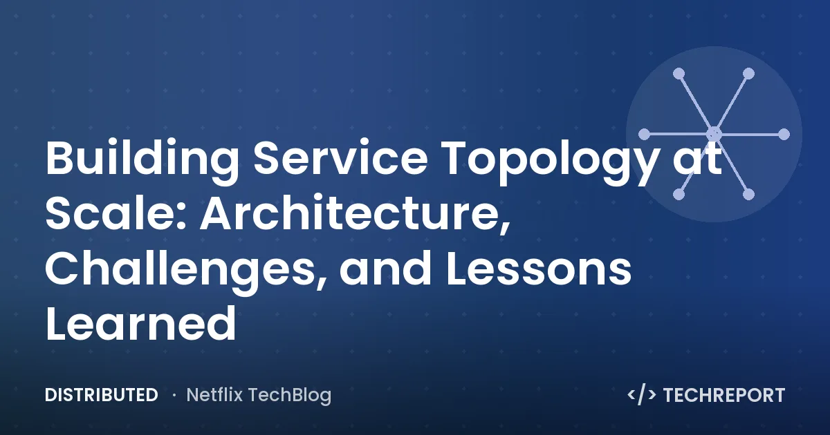 Distributed — Building Service Topology at Scale: Architecture, Challenges, and Lessons Learned