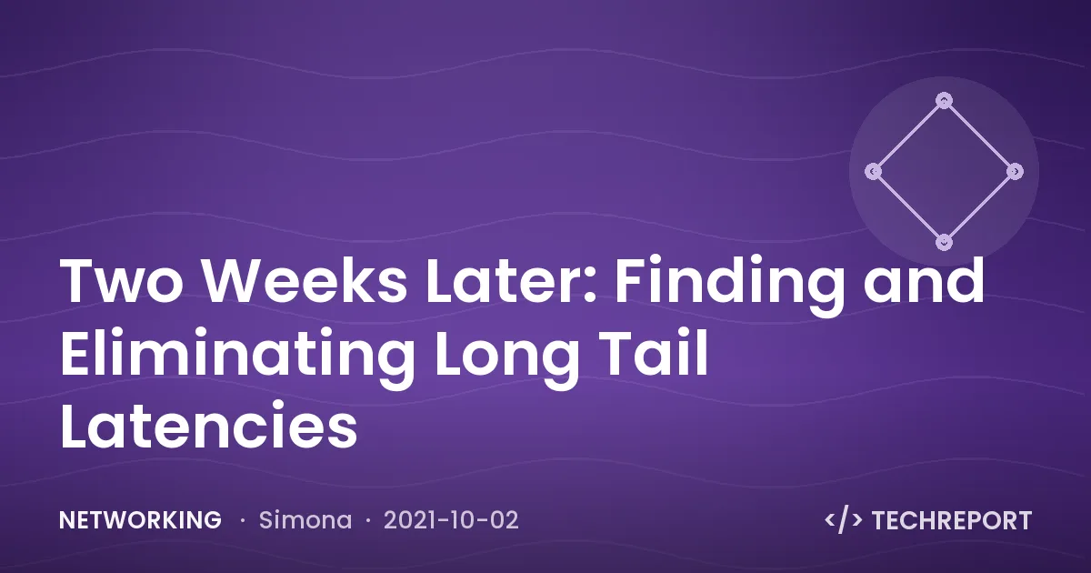 Networking — Two Weeks Later: Finding and Eliminating Long Tail Latencies