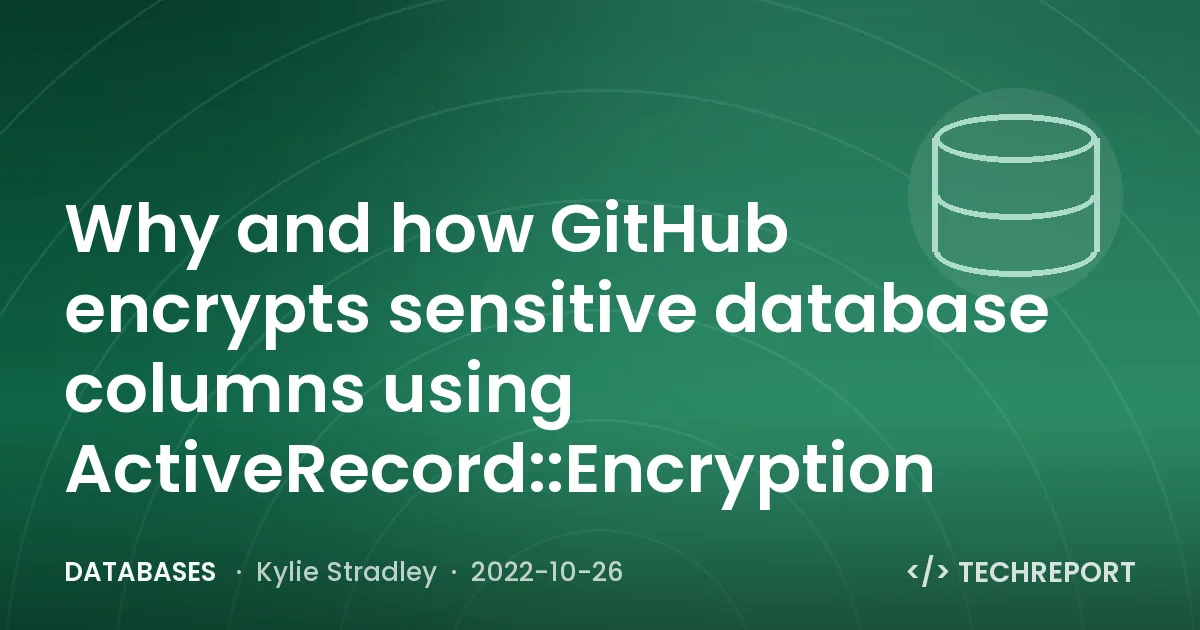 Databases — Why and how GitHub encrypts sensitive database columns using ActiveRecord::Encryption