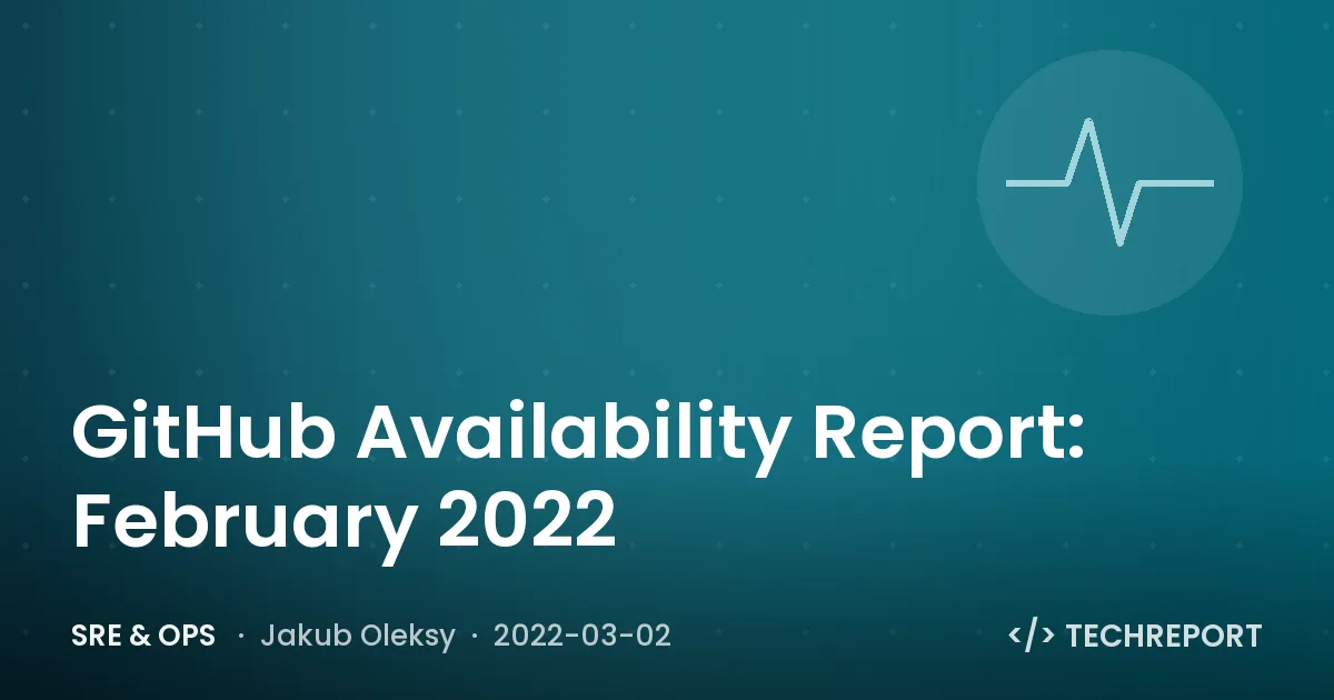 SRE & Ops — GitHub Availability Report: February 2022