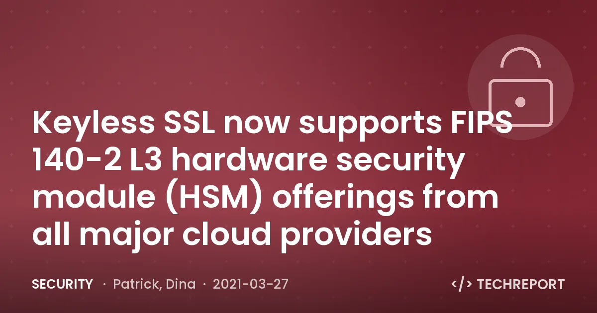 Security — Keyless SSL now supports FIPS 140-2 L3 hardware security module (HSM) offerings from all major cloud providers