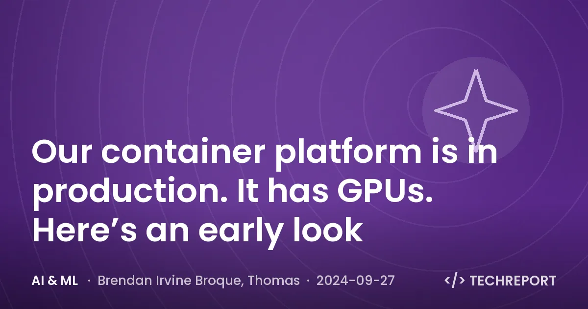 AI & ML — Our container platform is in production. It has GPUs. Here’s an early look