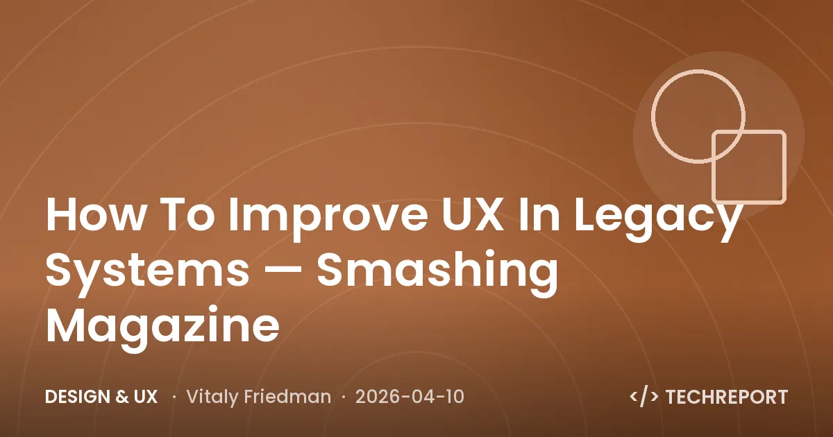 Design & UX — How To Improve UX In Legacy Systems — Smashing Magazine