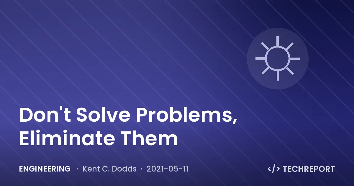 Engineering — Don't Solve Problems, Eliminate Them