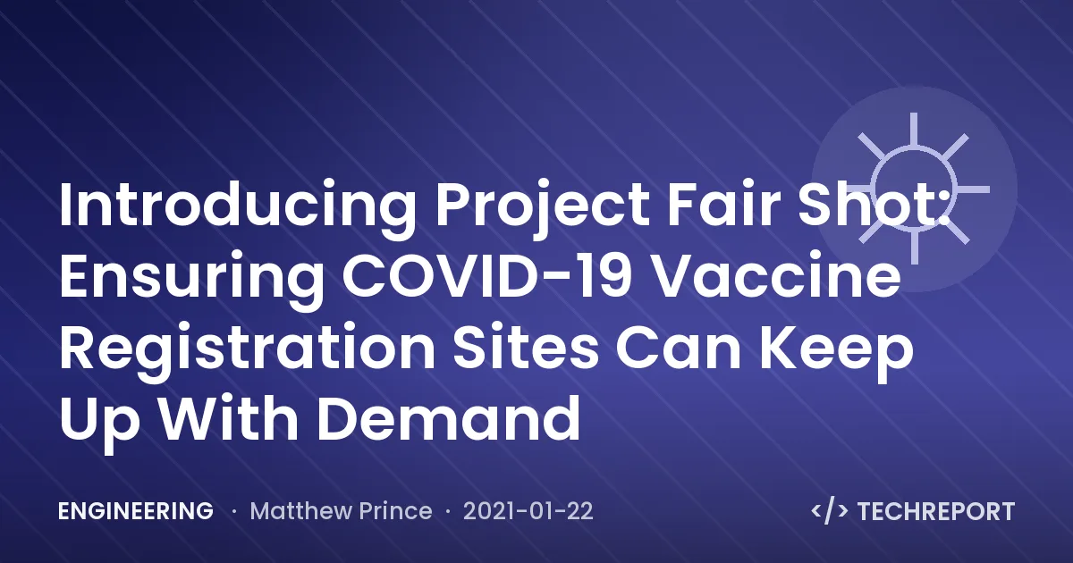Engineering — Introducing Project Fair Shot: Ensuring COVID-19 Vaccine Registration Sites Can Keep Up With Demand