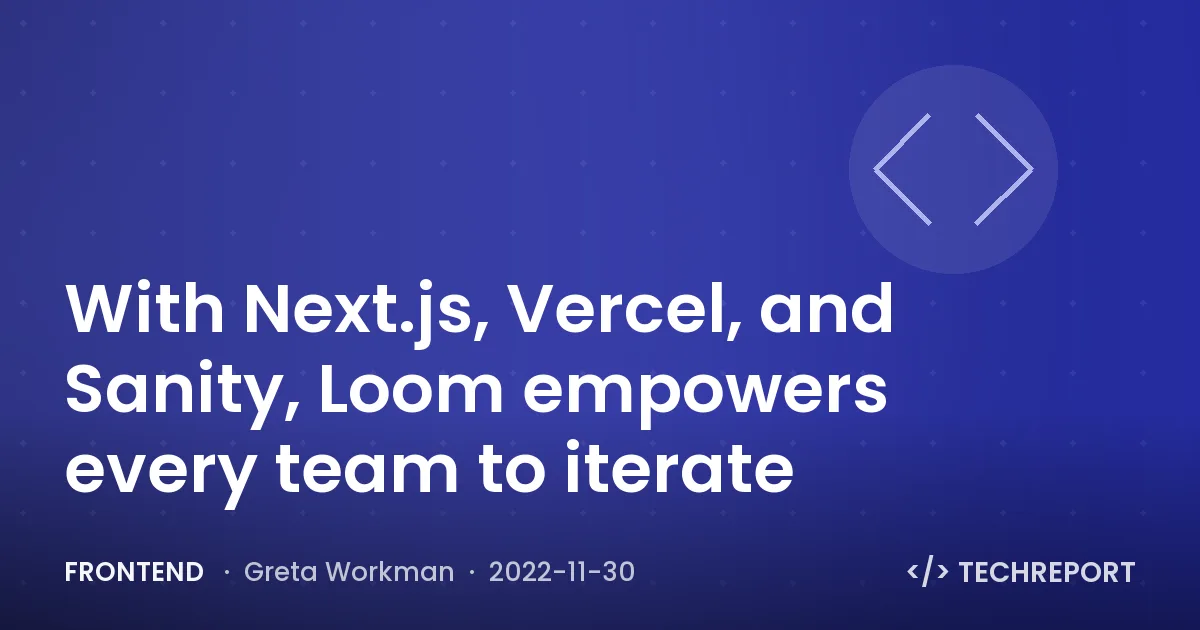 Frontend — With Next.js, Vercel, and Sanity, Loom empowers every team to iterate