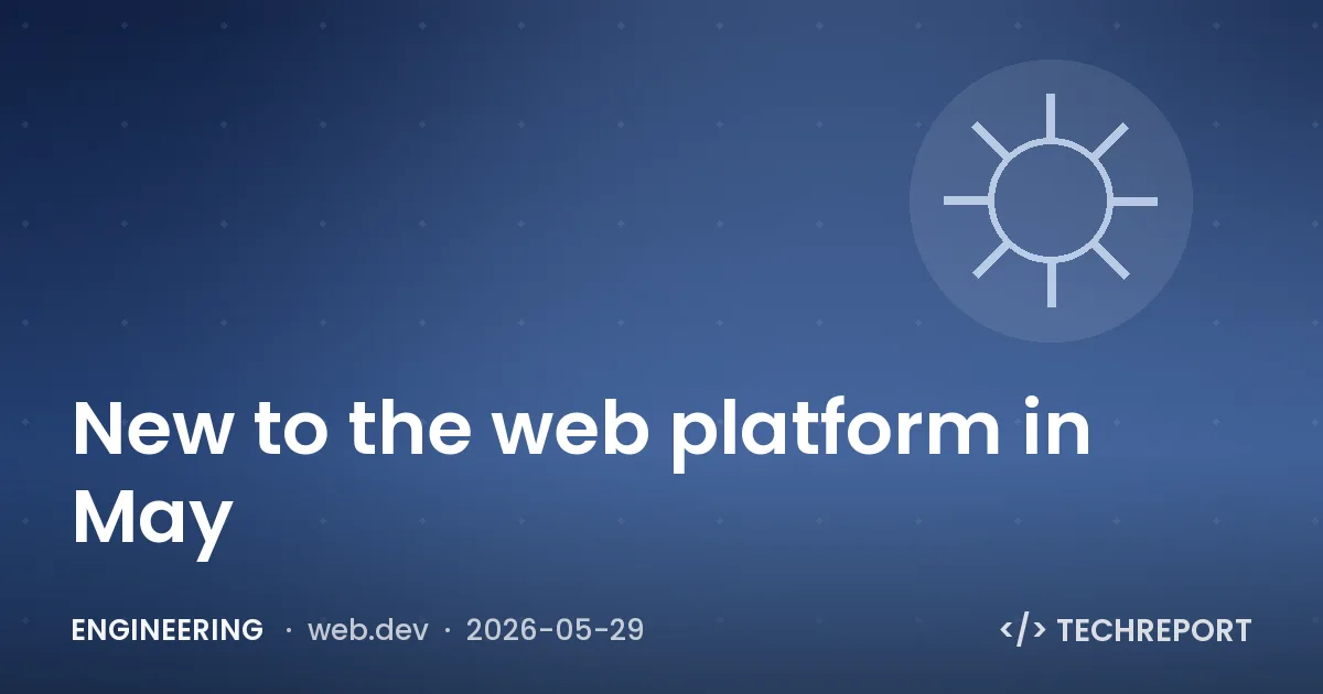 Engineering — New to the web platform in May