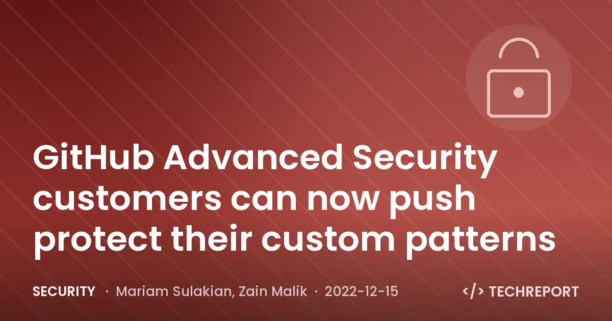 Security — GitHub Advanced Security customers can now push protect their custom patterns