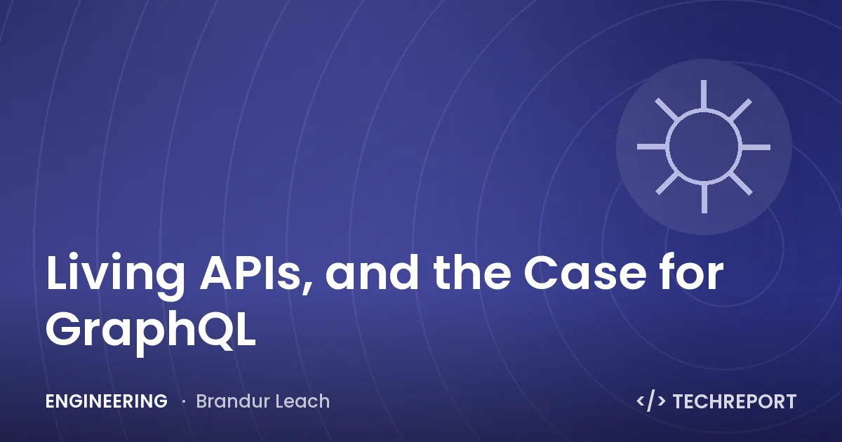 Engineering — Living APIs, and the Case for GraphQL
