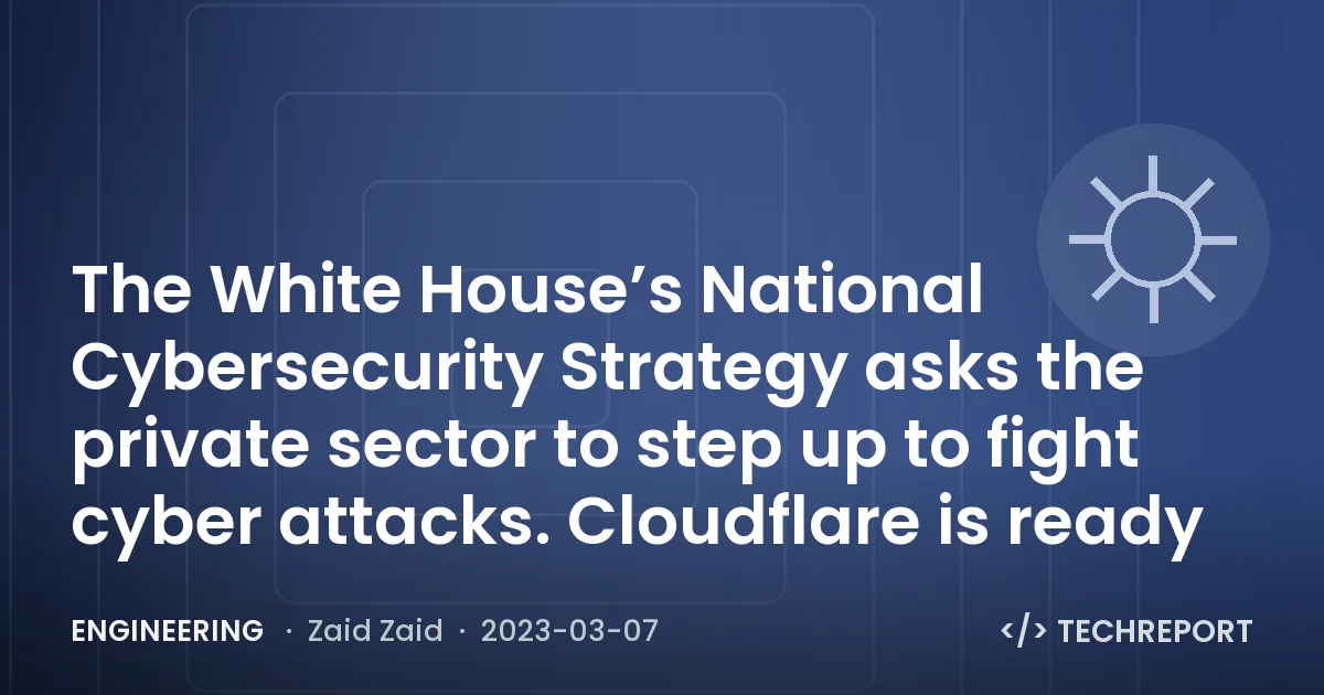 Engineering — The White House’s National Cybersecurity Strategy asks the private sector to step up to fight cyber attacks. Cloudflare is ready
