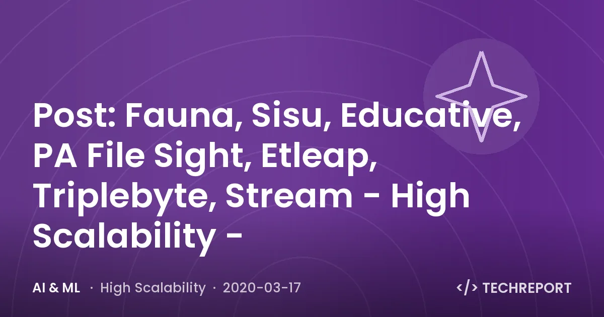 Post: Fauna, Sisu, Educative, PA File Sight, Etleap, Triplebyte, Stream - High Scalability -