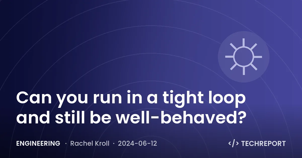 Engineering — Can you run in a tight loop and still be well-behaved?