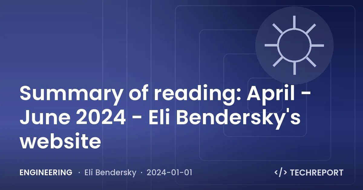 Engineering — Summary of reading: April - June 2024 - Eli Bendersky's website