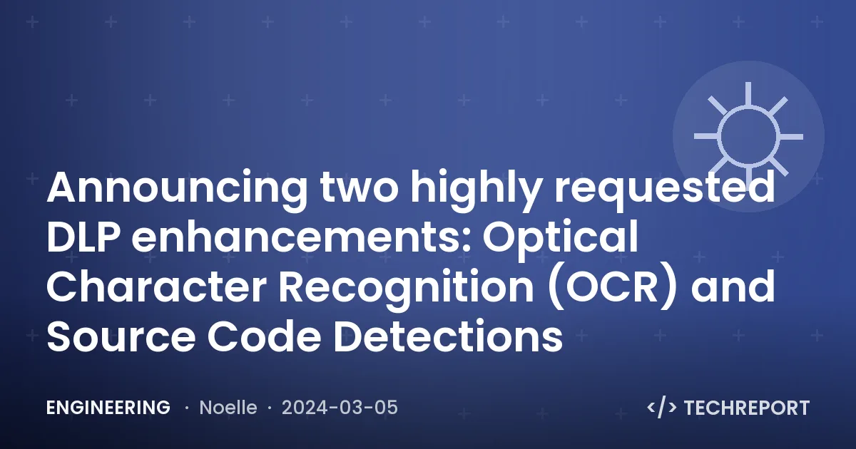 Engineering — Announcing two highly requested DLP enhancements: Optical Character Recognition (OCR) and Source Code Detections