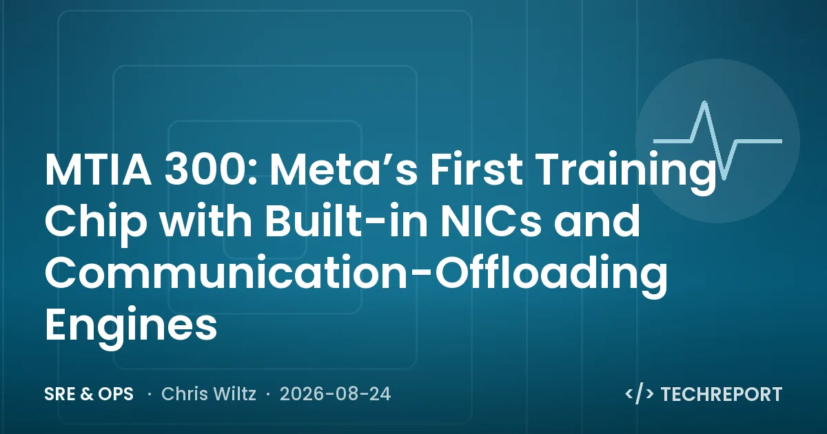 SRE & Ops — MTIA 300: Meta’s First Training Chip with Built-in NICs and Communication-Offloading Engines