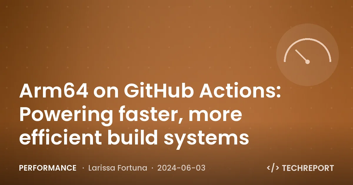 Arm64 on GitHub Actions: Powering faster, more efficient build systems