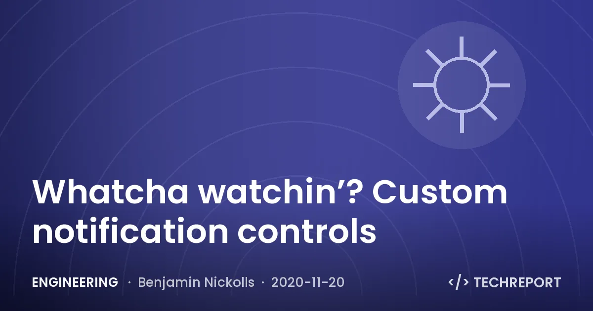 Engineering — Whatcha watchin’? Custom notification controls