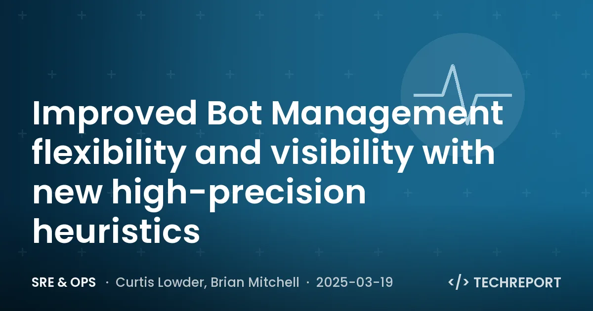 SRE & Ops — Improved Bot Management flexibility and visibility with new high-precision heuristics
