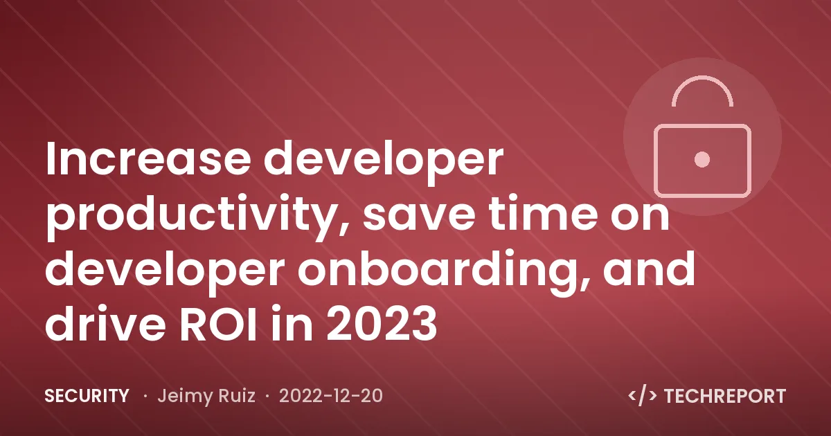 Security — Increase developer productivity, save time on developer onboarding, and drive ROI in 2023