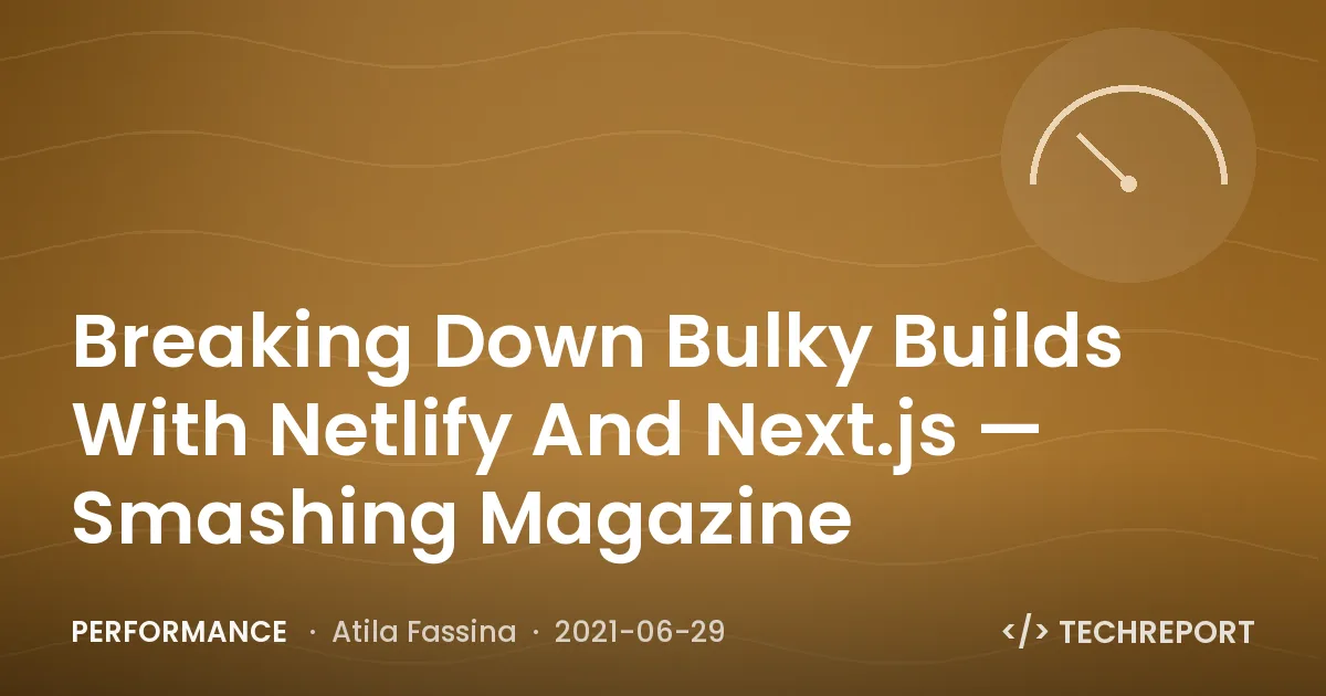 Performance — Breaking Down Bulky Builds With Netlify And Next.js — Smashing Magazine