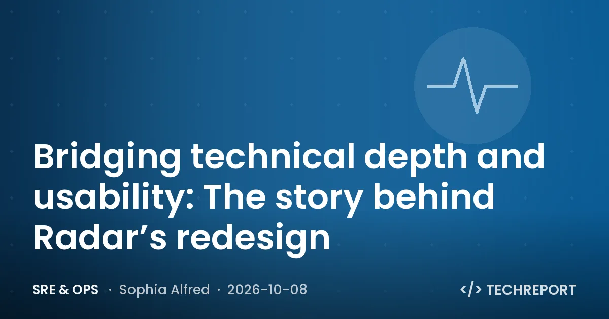 SRE & Ops — Bridging technical depth and usability: The story behind Radar’s redesign