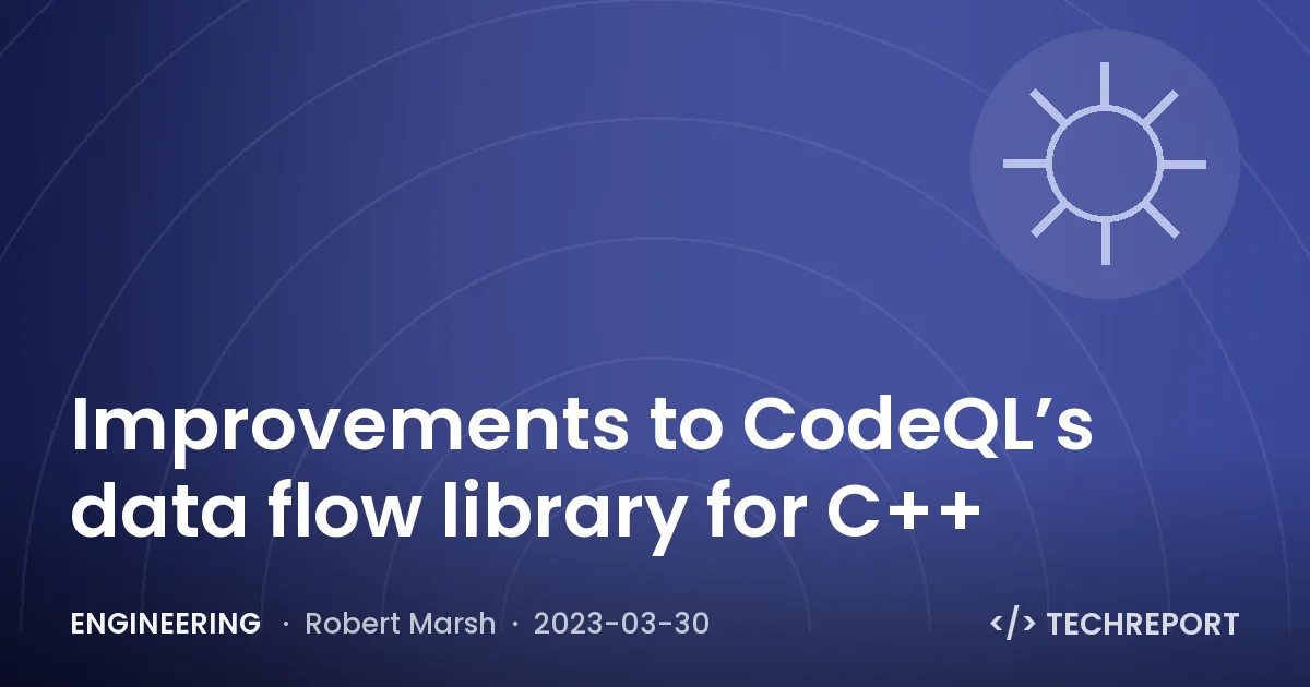 Engineering — Improvements to CodeQL’s data flow library for C++
