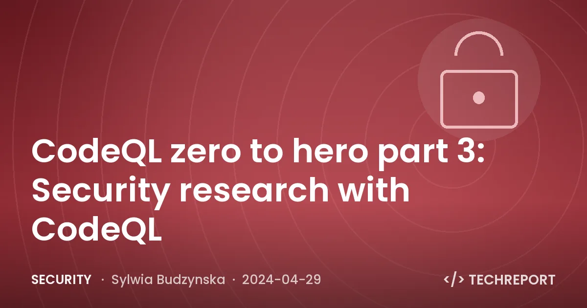 Security — CodeQL zero to hero part 3: Security research with CodeQL