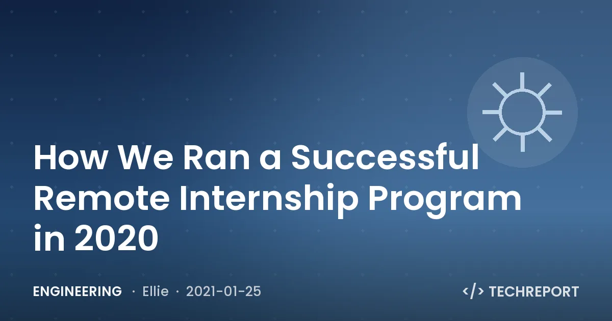 Engineering — How We Ran a Successful Remote Internship Program in 2020