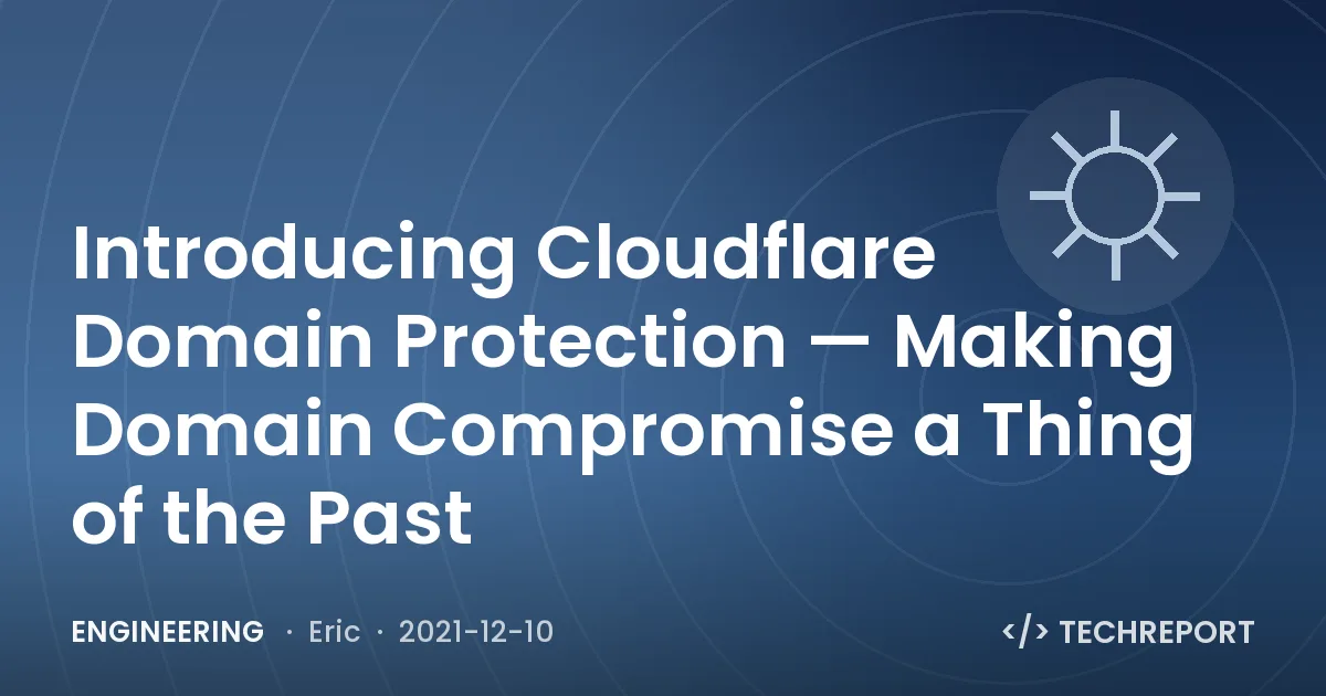 Engineering — Introducing Cloudflare Domain Protection — Making Domain Compromise a Thing of the Past