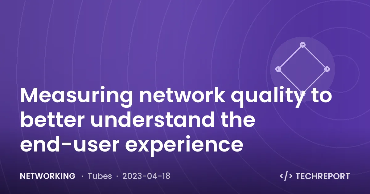 Networking — Measuring network quality to better understand the end-user experience