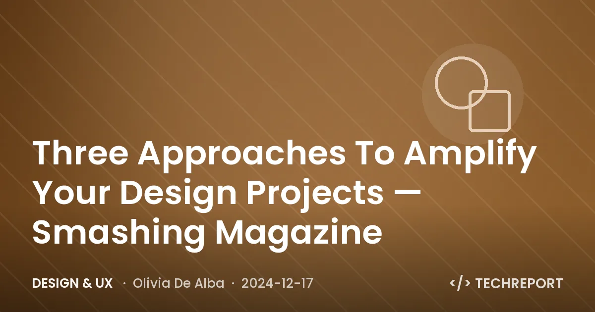Design & UX — Three Approaches To Amplify Your Design Projects — Smashing Magazine