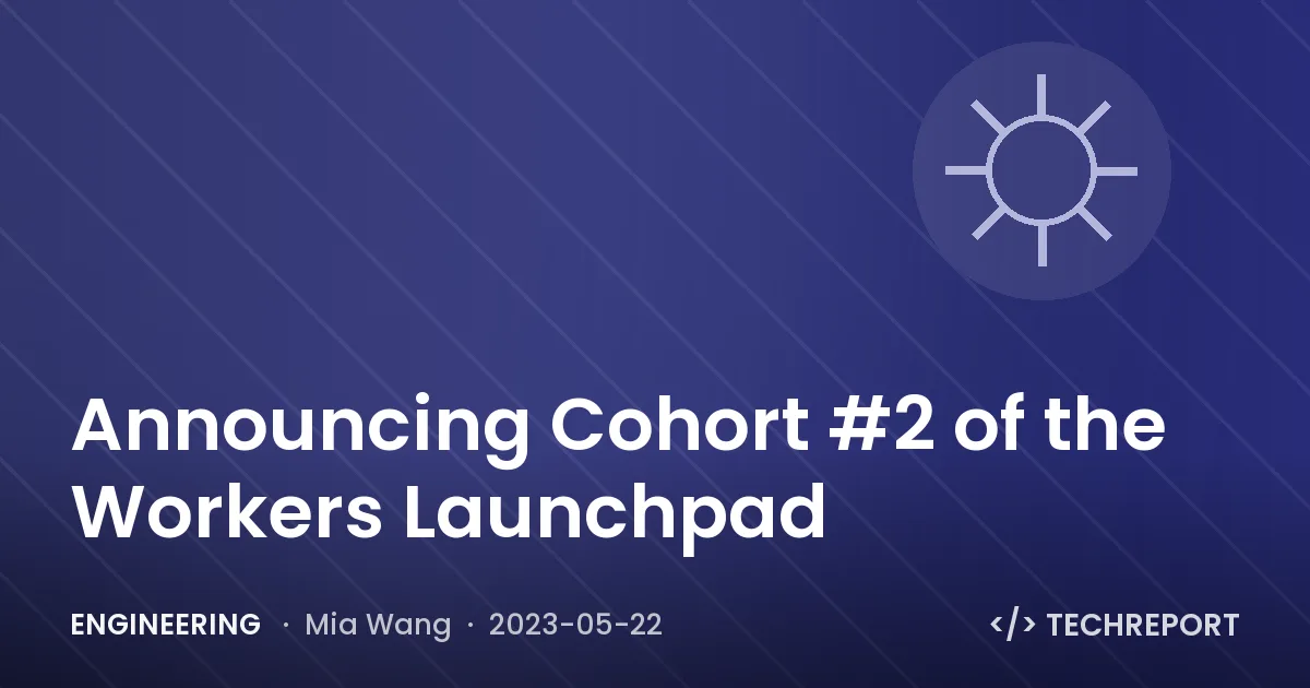 Engineering — Announcing Cohort #2 of the Workers Launchpad