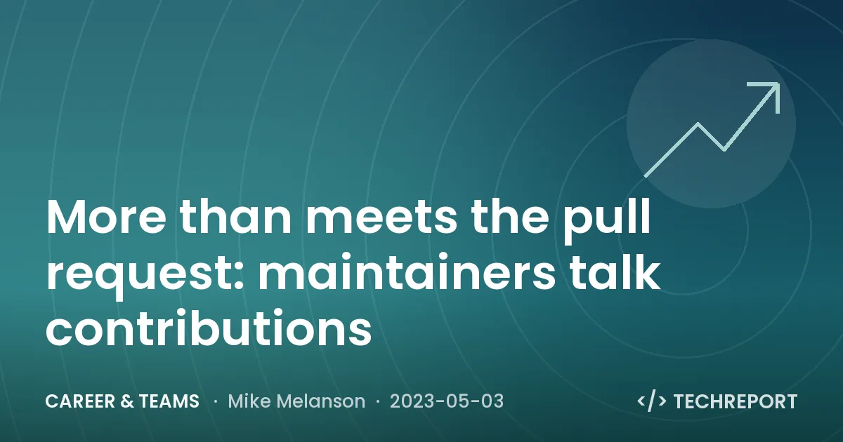 Career & Teams — More than meets the pull request: maintainers talk contributions