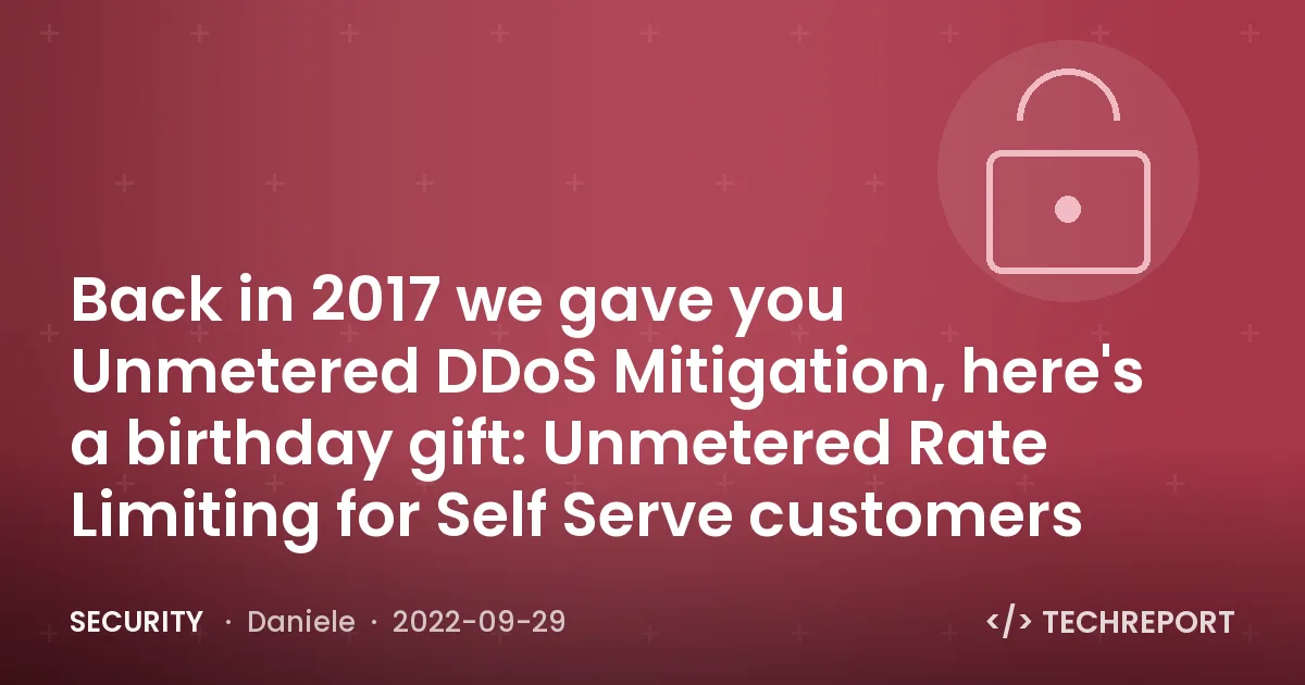 Security — Back in 2017 we gave you Unmetered DDoS Mitigation, here's a birthday gift: Unmetered Rate Limiting for Self Serve customers