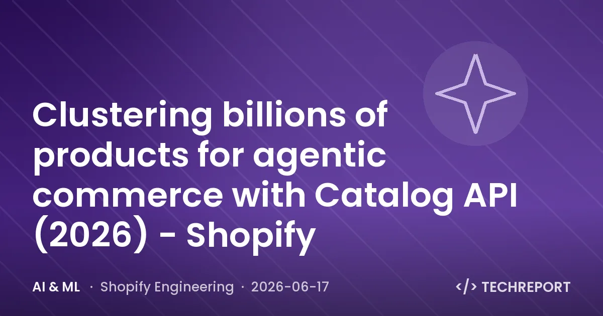 AI & ML — Clustering billions of products for agentic commerce with Catalog API (2026) - Shopify