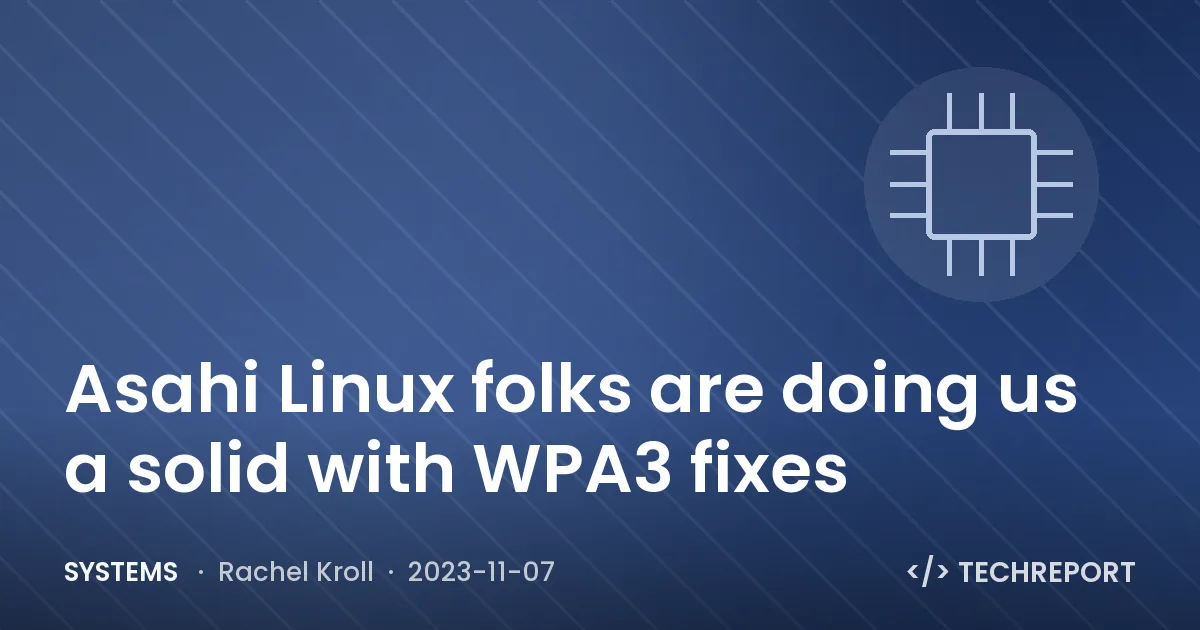 Systems — Asahi Linux folks are doing us a solid with WPA3 fixes