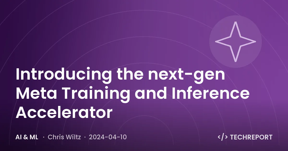 Introducing the next-gen Meta Training and Inference Accelerator