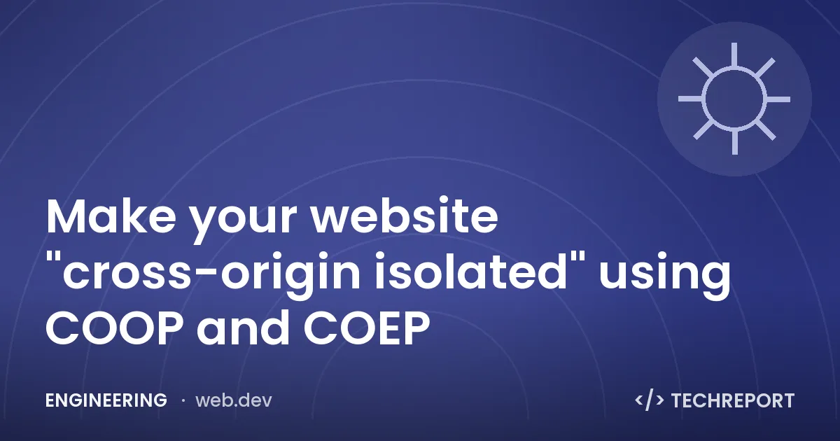 Engineering — Make your website "cross-origin isolated" using COOP and COEP