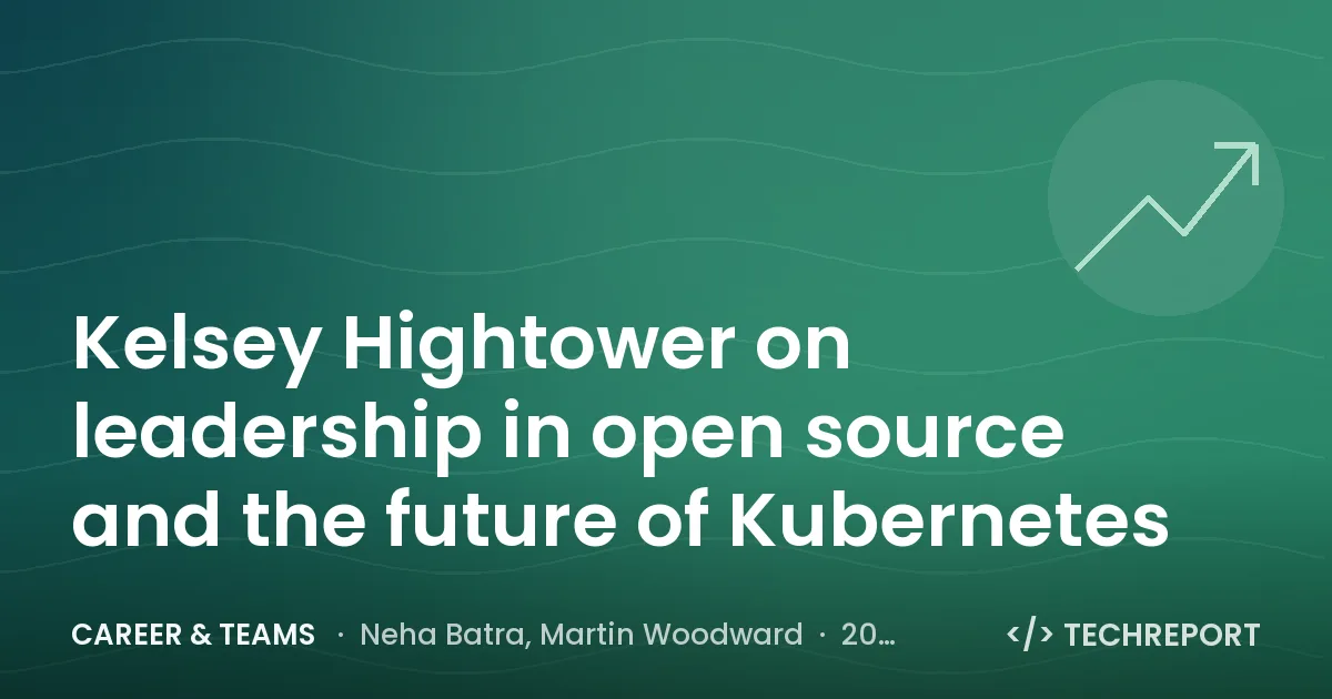 Career & Teams — Kelsey Hightower on leadership in open source and the future of Kubernetes