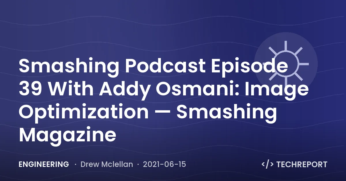 Engineering — Smashing Podcast Episode 39 With Addy Osmani: Image Optimization — Smashing Magazine