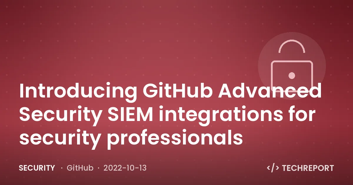 Introducing GitHub Advanced Security SIEM integrations for security professionals