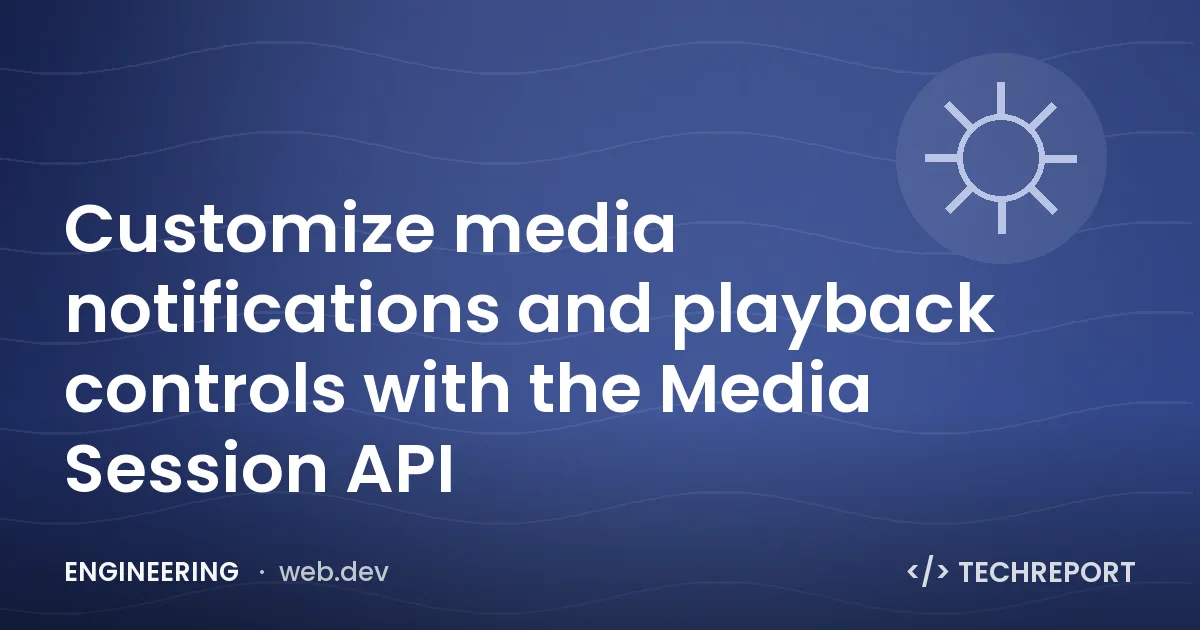 Customize media notifications and playback controls with the Media Session API