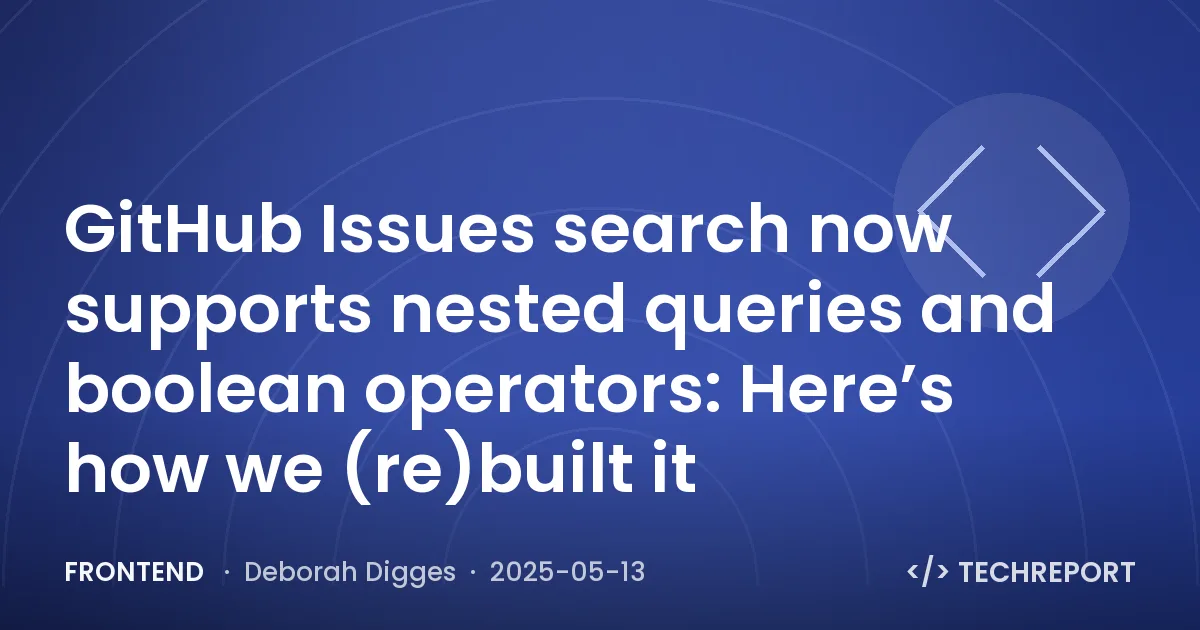 GitHub Issues search now supports nested queries and boolean operators: Here’s how we (re)built it